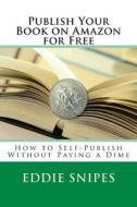 Publish Your Book on Amazon for Free: How to Self-Publish Without Paying a Dime di Eddie Snipes edito da Createspace