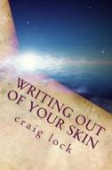 Writing Out of Your Skin: Writing in the Zone di Craig G. Lock, A. N. Others edito da Createspace