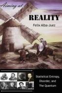 Aiming at Reality: Statistical Entropy, Disorder, and the Quantum di Felix Alba-Juez edito da LIGHTNING SOURCE INC