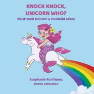 Knock Knock, Unicorn Who? di Stephanie Rodriguez edito da Xist Publishing