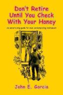 Don't Retire Until You Check With Your Honey di John E Garcia edito da Xlibris
