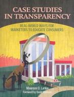 Case Studies in Transparency: Real-World Ways Marketers Educate Consumers di Maureen O. Larkin edito da Hcpro Inc.
