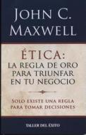 Etica: La Regla de Oro Para Triunfar En Tu Negocio di John C. Maxwell edito da TALLER DEL EXITO