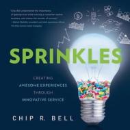 Sprinkles: Creating Awesome Experiences Through Innovative Service di Chip R. Bell edito da GREENLEAF BOOK GROUP LLC