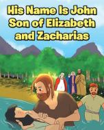 His Name Is John Son of Elizabeth and Zacharias di Adam E. Oblad edito da Christian Faith Publishing, Inc