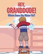 Hey GrandDude! Where Does the Water Go? di Kenneth A. Crawford edito da Covenant Books