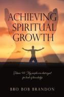 ACHIEVING SPIRITUAL GROWTH di BRO BOB BRANDON edito da LIGHTNING SOURCE UK LTD