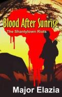 Blood After Sunrise: The Shantytown Riots di Major Elazia edito da Twb Press