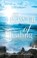 The Power of Healing di Stephanie Franklin edito da Heavenly Realm Publishing Company