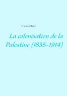 La colonisation de la Palestine (1835-1914) di Si Ahmed Taleb edito da Books on Demand