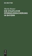 Die staatliche Pferdeversicherung in Bayern di Martin Reuter edito da De Gruyter