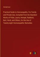 Practical Guide to Homoeopathy. For Family and Private Use, Compiled from the Standard Works of Pulte, Laurie, Hempel, Ruddock, Burt, Verdi, and Other di Anonymous edito da Outlook Verlag