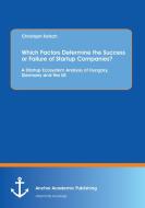 Which Factors Determine the Success or Failure of Startup Companies? A Startup Ecosystem Analysis of Hungary, Germany an di Christoph Kotsch edito da Anchor Academic Publishing