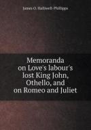 Memoranda On Love's Labour's Lost King John, Othello, And On Romeo And Juliet di J O Halliwell-Phillipps edito da Book On Demand Ltd.