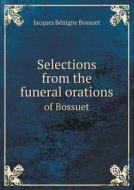Selections From The Funeral Orations Of Bossuet di Bossuet Jacques Benigne, F M Warren edito da Book On Demand Ltd.