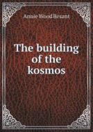 The Building Of The Kosmos di Annie Wood Besant edito da Book On Demand Ltd.