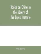 Books on China in the library of the Essex Institute di Unknown edito da Alpha Editions
