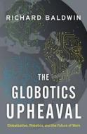 The Globotics Upheaval: Globalization, Robotics, and the Future of Work di Richard Baldwin edito da OXFORD UNIV PR