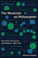 The Musician As Philosopher di Michael Gallope edito da The University Of Chicago Press
