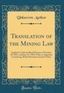 Translation of the Mining Law: Applied to Cuba by Royal Decrees of October 10, 1883, and June 27, 1884, with an Appendix Containing All the Provision di Unknown Author edito da Forgotten Books