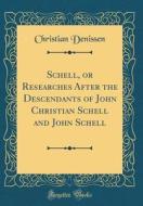 Schell, or Researches After the Descendants of John Christian Schell and John Schell (Classic Reprint) di Christian Denissen edito da Forgotten Books