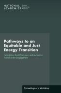 Pathways to an Equitable and Just Energy Transition: Principles, Best Practices, and Inclusive Stakeholder Engagement: Proceedings of a Workshop di National Academies Of Sciences Engineeri, Transportation Research Board, Division Of Behavioral And Social Scienc edito da NATL ACADEMY PR