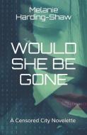 Would She Be Gone: A Censored City Novelette di Melanie Harding-Shaw edito da LIGHTNING SOURCE INC