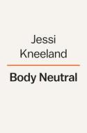 Body Neutral: A Revolutionary Guide to Overcoming Body Image Issues di Jessi Kneeland edito da PENGUIN LIFE