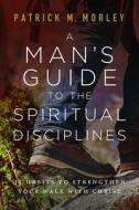 A Man's Guide to the Spiritual Disciplines: 12 Habits to Strengthen Your Walk with Christ di Patrick Morley edito da MOODY PUBL