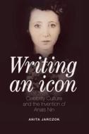 Writing an Icon: Celebrity Culture and the Invention of Anaïs Nin di Anita Jarczok edito da SWALLOW PR INC