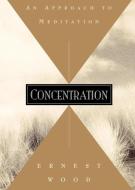 Concentration: An Approach to Meditation di Ernest Wood edito da QUEST BOOKS