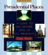 Presidential Places: A Guide to the Historic Sites of U.S. Presidents di Gary Ferris edito da John F. Blair Publisher