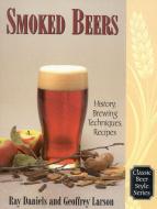 Smoked Beers di Ray Daniels, Geoffrey Larson edito da Brewers Publications