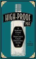 High-Proof Pdx: A Spirited Guide to Portland's Craft Distilling Scene di Karen Locke edito da OVERCUP PR