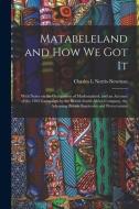 MATABELELAND AND HOW WE GOT IT : WITH NO di CHARL NORRIS-NEWMAN edito da LIGHTNING SOURCE UK LTD