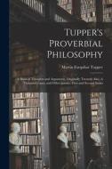 Tupper's Proverbial Philosophy: a Book of Thoughts and Arguments, Originally Treated; Also, A Thousand Lines, and Other Poems...First and Second Serie di Martin Farquhar Tupper edito da LIGHTNING SOURCE INC