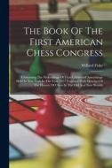 The Book Of The First American Chess Congress: Containing The Proceedings Of That Celebrated Assemblage Held In New York In The Year 1857 Together Wit di Willard Fiske edito da LEGARE STREET PR