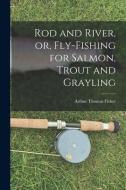 Rod and River, or, Fly-Fishing for Salmon, Trout and Grayling di Arthur Thomas Fisher edito da LEGARE STREET PR