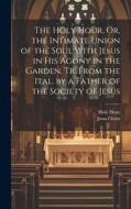 The Holy Hour, Or, the Intimate Union of the Soul With Jesus in His Agony in the Garden, Tr. From the Ital. by a Father of the Society of Jesus di Jesus Christ, Holy Hour edito da LEGARE STREET PR