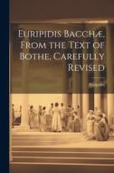 Euripidis Bacchæ, From the Text of Bothe, Carefully Revised di Euripides edito da LEGARE STREET PR
