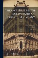 The One Hundredth Anniversary Of Colgate & Company ...: 1806-1906 di Colgate Company edito da LEGARE STREET PR