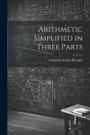 Arithmetic Simplified in Three Parts di Catharine Esther Beecher edito da LEGARE STREET PR