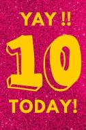 Yay!! 10 Today!: Pink Glitter Yellow - Ten 10 Yr Old Girl Journal Ideas Notebook - Gift Idea for 10th Happy Birthday Pre di Trendy N. Sassy edito da INDEPENDENTLY PUBLISHED