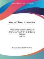 Muscat Dhows Arbitration: The Counter Case on Behalf of the Government of His Britannic Majesty (1905) di Court Of Permanent Court of Arbitration, Internat Permanent Court of Arbitration edito da Kessinger Publishing