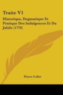Traite V1: Historique, Dogmatique Et Pratique Des Indulgences Et Du Jubile (1770) di Pierre Collet edito da Kessinger Publishing
