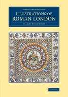 Illustrations of Roman London di Charles Roach Smith edito da Cambridge University Press