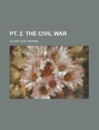 PT. 2. the Civil War di Oliver Otis Howard edito da Rarebooksclub.com