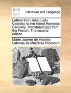 Letters from Juliet Lady Catesby, to her friend Henrietta Campley. Transtated [sic] from the French. The second edition. di Marie Jeanne de Heurles Laboras de Mezières Riccoboni edito da Gale ECCO, Print Editions