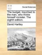 The Budget. Inscribed To The Man, Who Thinks Himself Minister. The Eighth Edition di David Hartley edito da Gale Ecco, Print Editions