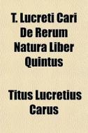 T. Lucreti Cari De Rerum Natura Liber Qu di Titus Lucretius Carus edito da General Books